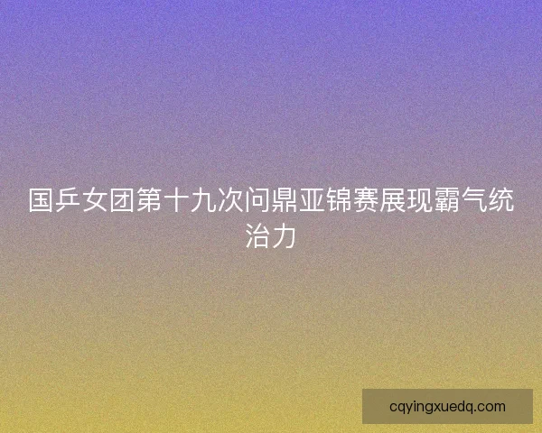 国乒女团第十九次问鼎亚锦赛展现霸气统治力