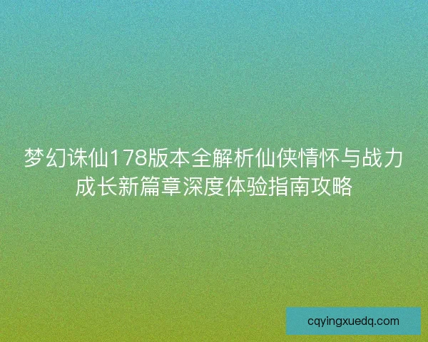 梦幻诛仙178版本全解析仙侠情怀与战力成长新篇章深度体验指南攻略