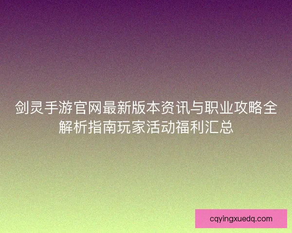 剑灵手游官网最新版本资讯与职业攻略全解析指南玩家活动福利汇总